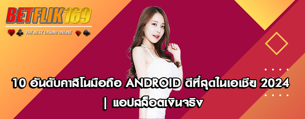 10 อันดับคาสิโนมือถือ Android ดีที่สุดในเอเชีย 2024 | แอปสล็อตเงินจริง