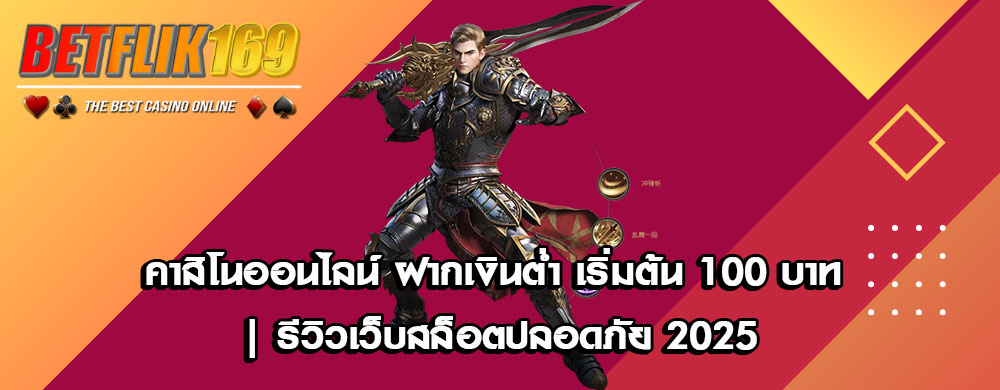 คาสิโนออนไลน์ ฝากเงินต่ำ เริ่มต้น 100 บาท | รีวิวเว็บสล็อตปลอดภัย 2025